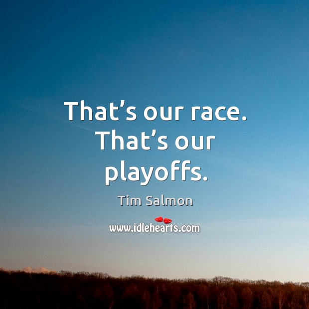 That’s our race. That’s our playoffs. Tim Salmon Picture Quote