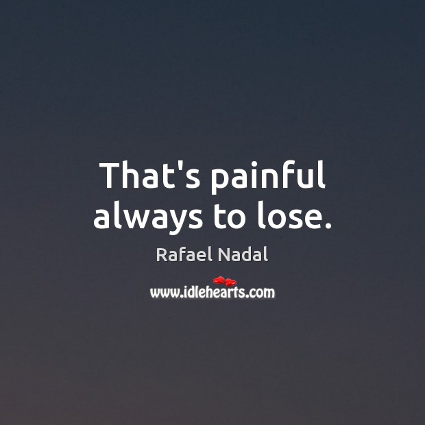 That’s painful always to lose. Rafael Nadal Picture Quote