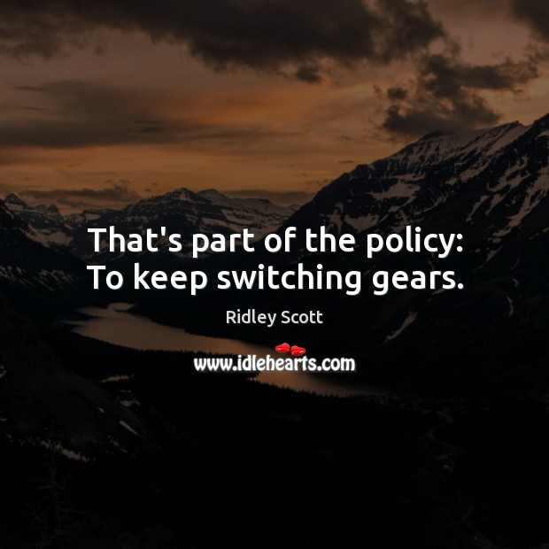 That’s part of the policy: To keep switching gears. Ridley Scott Picture Quote