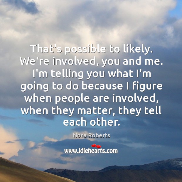That’s possible to likely. We’re involved, you and me. I’m telling you Nora Roberts Picture Quote