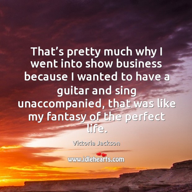 That’s pretty much why I went into show business because I wanted to have a guitar Victoria Jackson Picture Quote