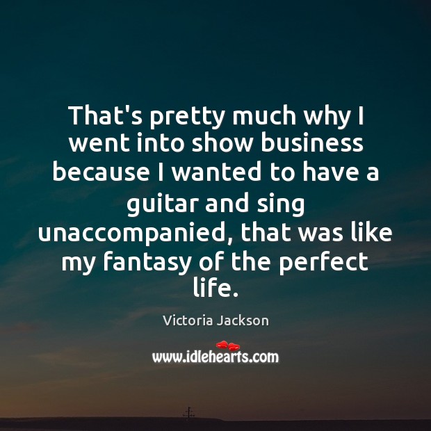 That’s pretty much why I went into show business because I wanted Victoria Jackson Picture Quote