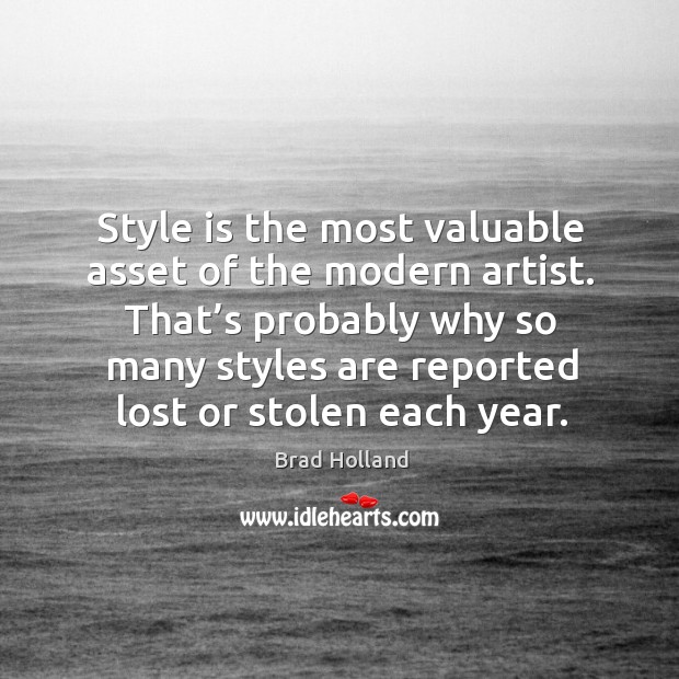 That’s probably why so many styles are reported lost or stolen each year. Brad Holland Picture Quote