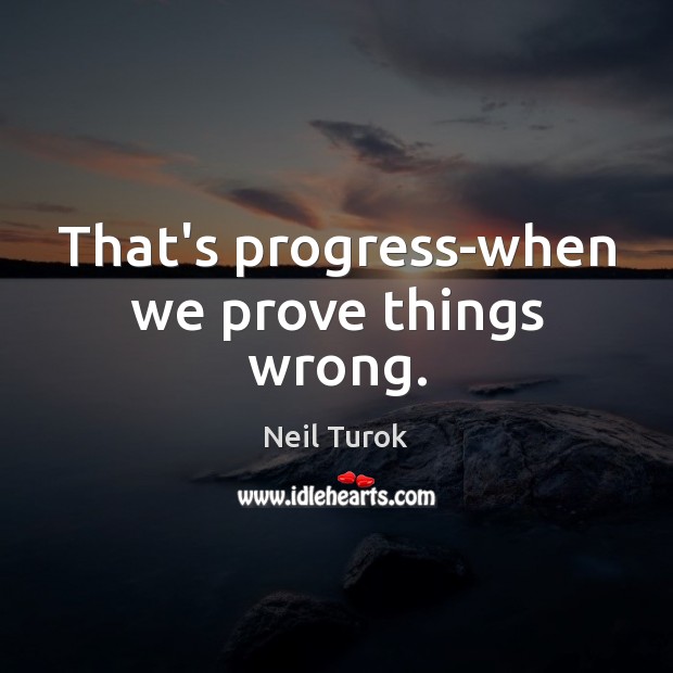 That’s progress-when we prove things wrong. Image