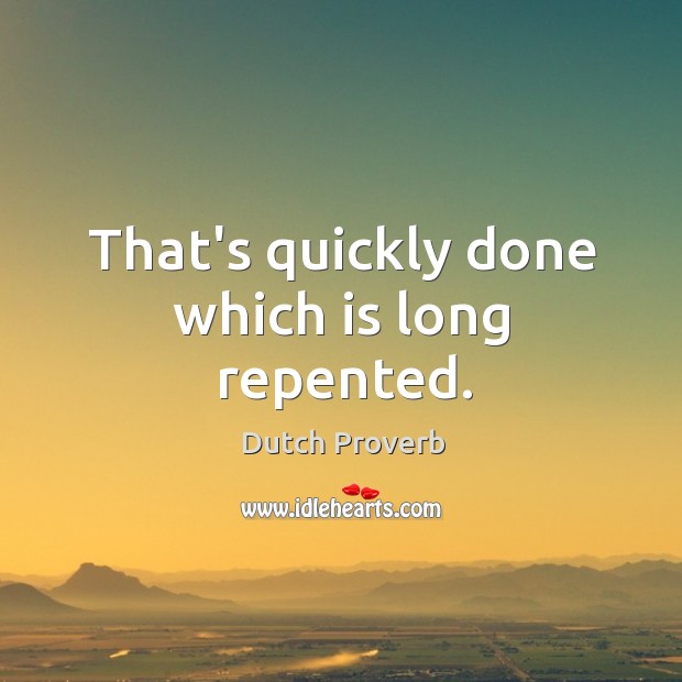That’s quickly done which is long repented. Dutch Proverbs Image