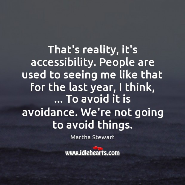 That’s reality, it’s accessibility. People are used to seeing me like that Martha Stewart Picture Quote