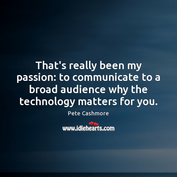That’s really been my passion: to communicate to a broad audience why Pete Cashmore Picture Quote