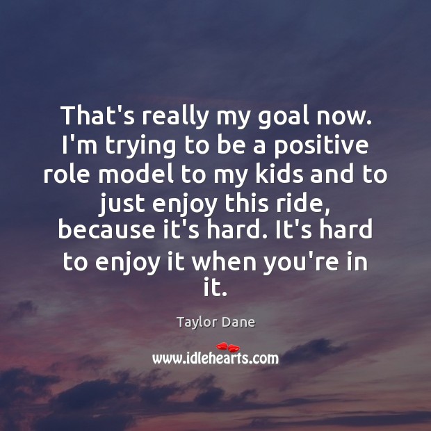 That’s really my goal now. I’m trying to be a positive role Taylor Dane Picture Quote
