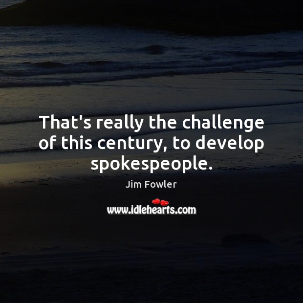 That’s really the challenge of this century, to develop spokespeople. Jim Fowler Picture Quote