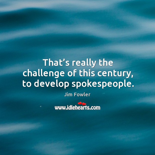 That’s really the challenge of this century, to develop spokespeople. Jim Fowler Picture Quote