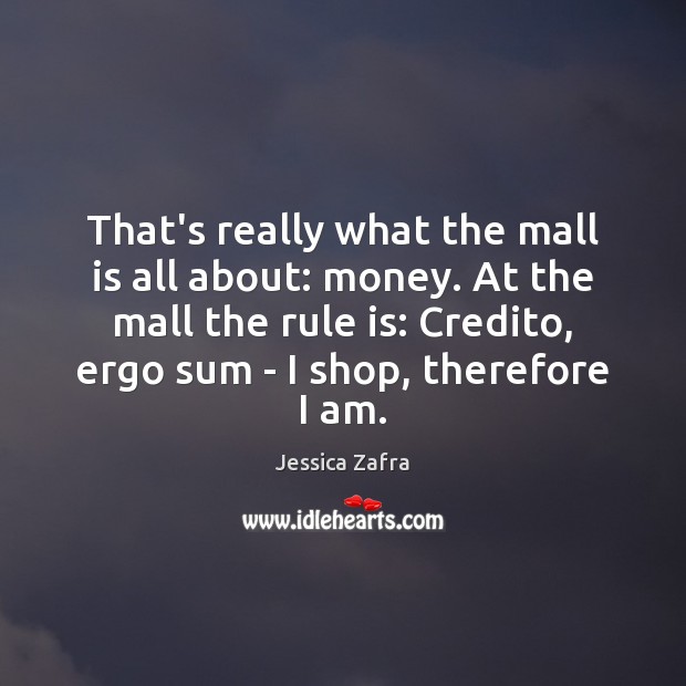 That’s really what the mall is all about: money. At the mall Jessica Zafra Picture Quote