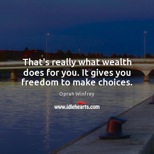 That’s really what wealth does for you. It gives you freedom to make choices. Oprah Winfrey Picture Quote