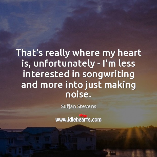 That’s really where my heart is, unfortunately – I’m less interested in Sufjan Stevens Picture Quote