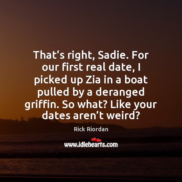 That’s right, Sadie. For our first real date, I picked up Image