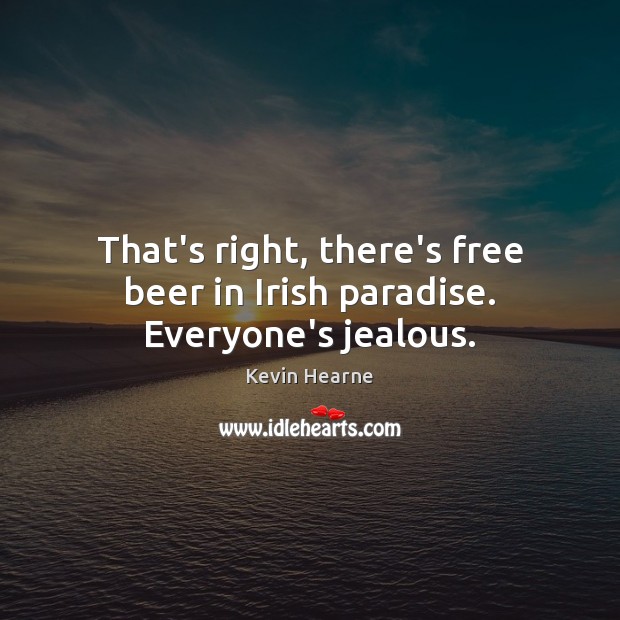 That’s right, there’s free beer in Irish paradise. Everyone’s jealous. Image