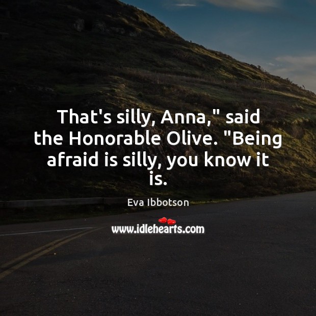 That’s silly, Anna,” said the Honorable Olive. “Being afraid is silly, you know it is. Image
