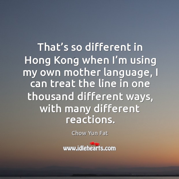 That’s so different in hong kong when I’m using my own mother language Chow Yun Fat Picture Quote