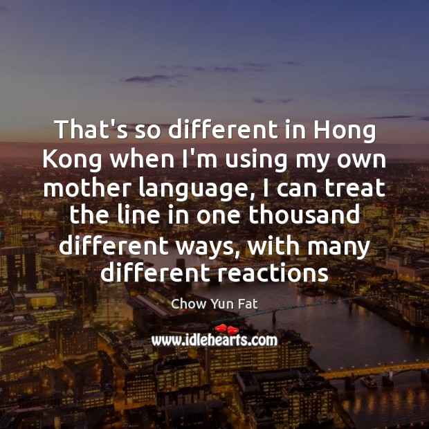 That’s so different in Hong Kong when I’m using my own mother Chow Yun Fat Picture Quote