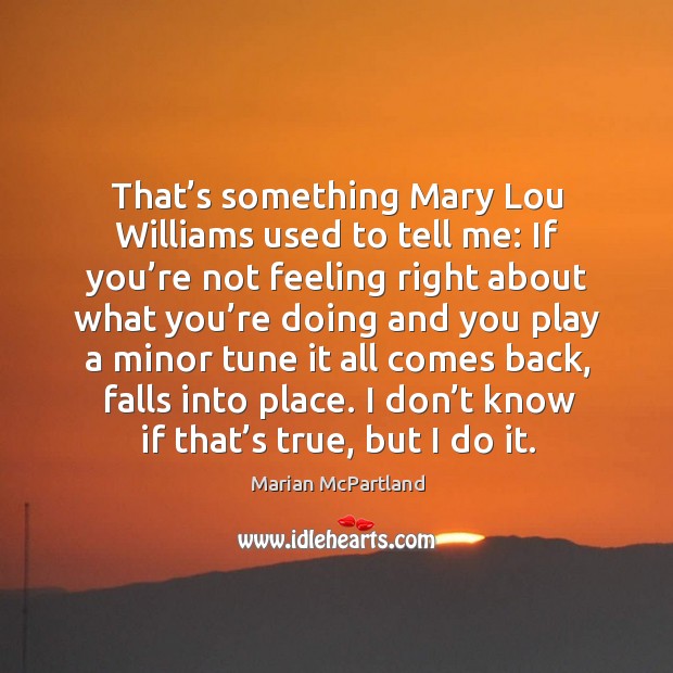 That’s something mary lou williams used to tell me: if you’re not feeling right about what Marian McPartland Picture Quote