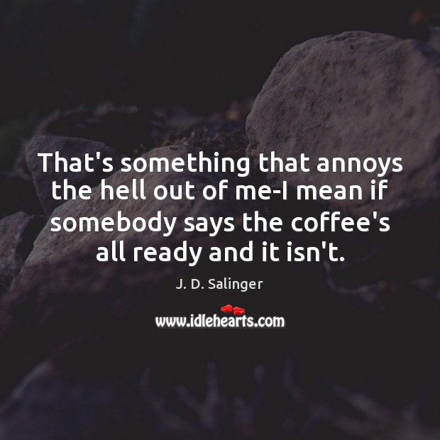 That’s something that annoys the hell out of me-I mean if somebody J. D. Salinger Picture Quote