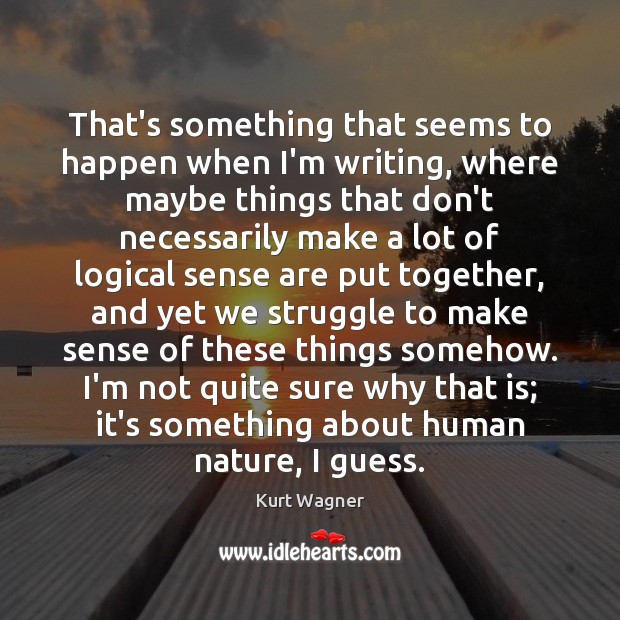 That’s something that seems to happen when I’m writing, where maybe things Kurt Wagner Picture Quote