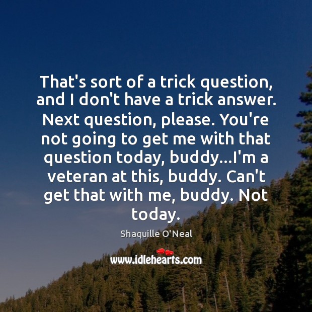 That’s sort of a trick question, and I don’t have a trick Shaquille O’Neal Picture Quote
