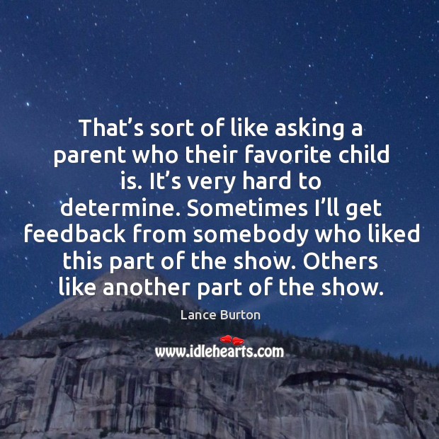 That’s sort of like asking a parent who their favorite child is. It’s very hard to determine. Lance Burton Picture Quote