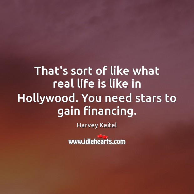 That’s sort of like what real life is like in Hollywood. You need stars to gain financing. Harvey Keitel Picture Quote