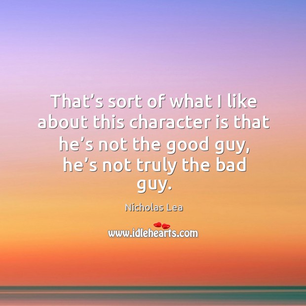 That’s sort of what I like about this character is that he’s not the good guy, he’s not truly the bad guy. Character Quotes Image