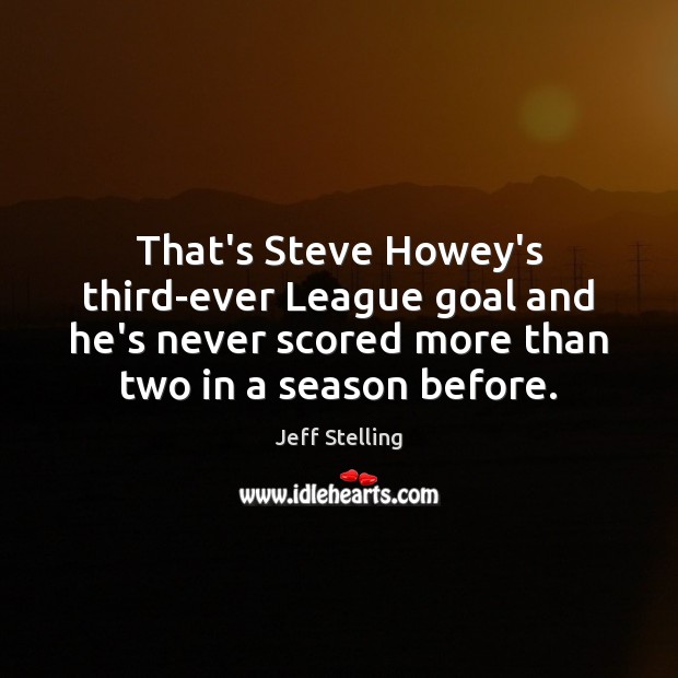 That’s Steve Howey’s third-ever League goal and he’s never scored more than Jeff Stelling Picture Quote