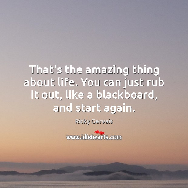 That’s the amazing thing about life. You can just rub it out, Ricky Gervais Picture Quote
