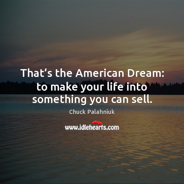 That’s the American Dream: to make your life into something you can sell. Chuck Palahniuk Picture Quote
