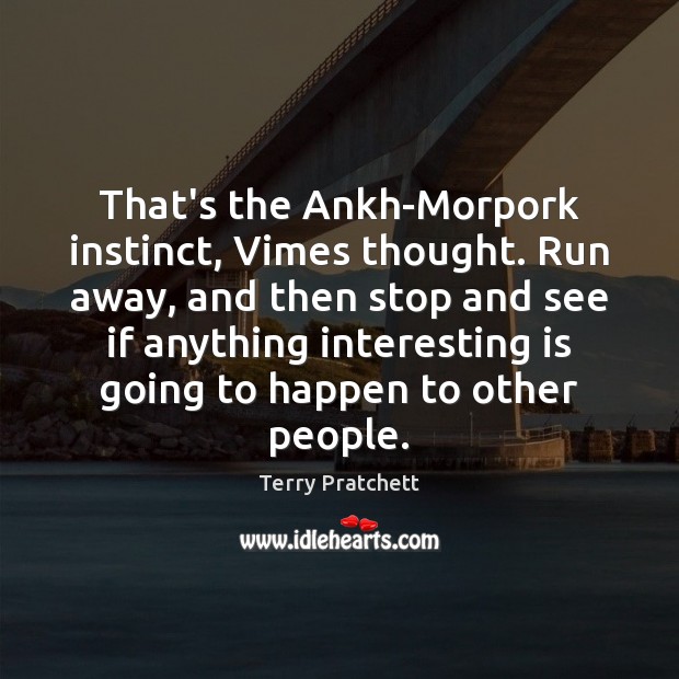 That’s the Ankh-Morpork instinct, Vimes thought. Run away, and then stop and Image