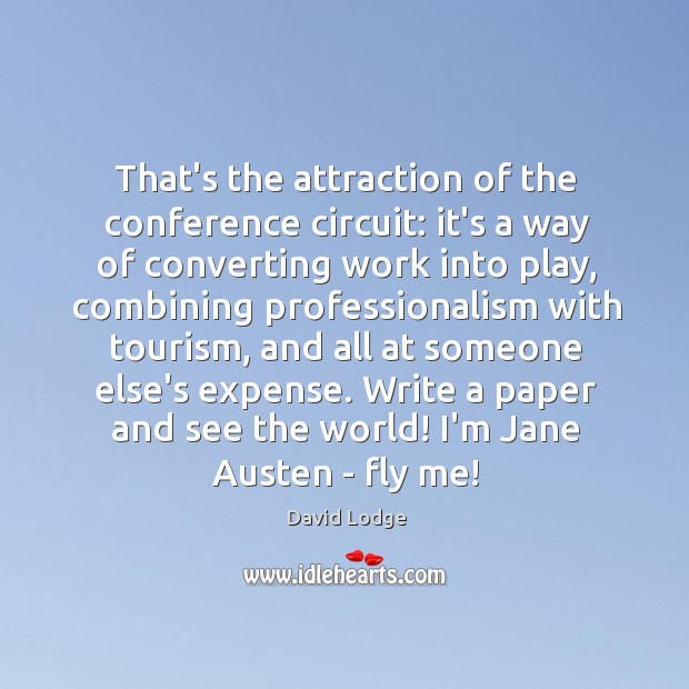 That’s the attraction of the conference circuit: it’s a way of converting David Lodge Picture Quote