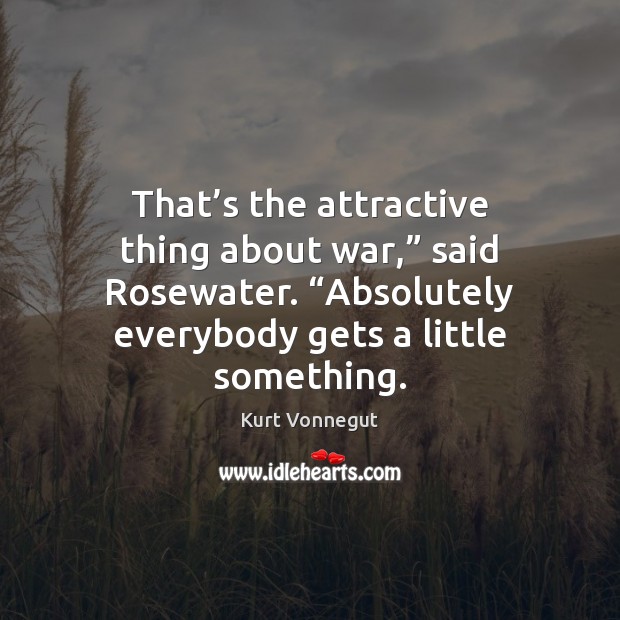 That’s the attractive thing about war,” said Rosewater. “Absolutely everybody gets Image