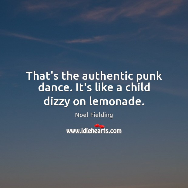 That’s the authentic punk dance. It’s like a child dizzy on lemonade. Noel Fielding Picture Quote