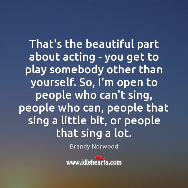 That’s the beautiful part about acting – you get to play somebody Image