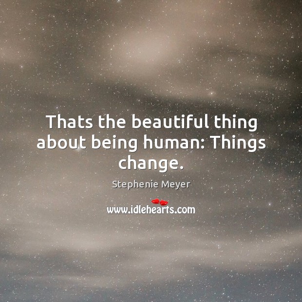 Thats the beautiful thing about being human: Things change. Stephenie Meyer Picture Quote