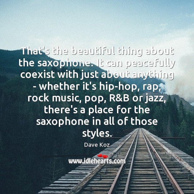 That’s the beautiful thing about the saxophone. It can peacefully coexist with Dave Koz Picture Quote