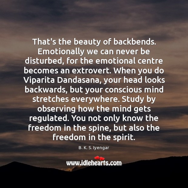 That’s the beauty of backbends. Emotionally we can never be disturbed, for B. K. S. Iyengar Picture Quote