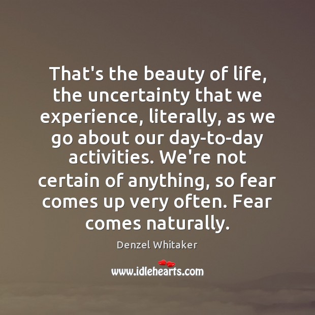 That’s the beauty of life, the uncertainty that we experience, literally, as Denzel Whitaker Picture Quote