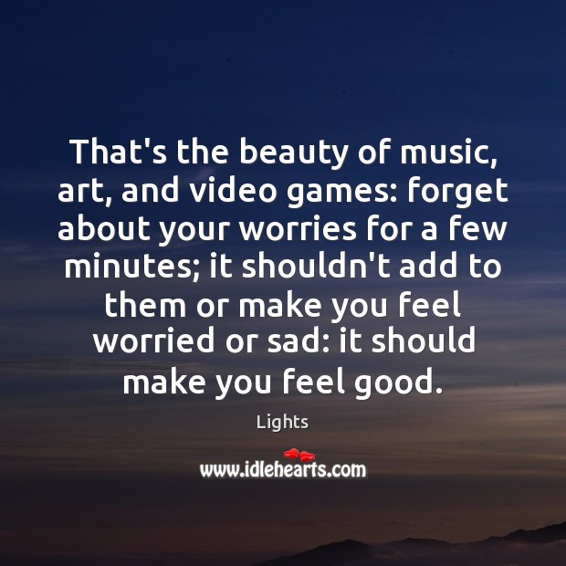 That’s the beauty of music, art, and video games: forget about your Lights Picture Quote