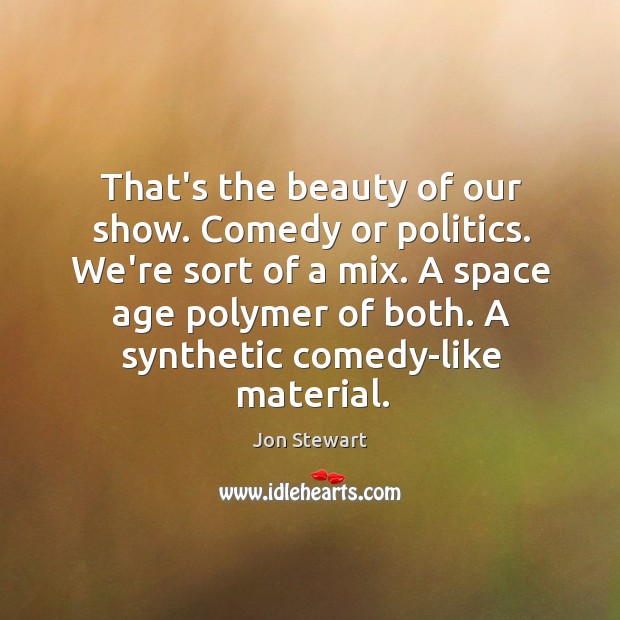 That’s the beauty of our show. Comedy or politics. We’re sort of Jon Stewart Picture Quote