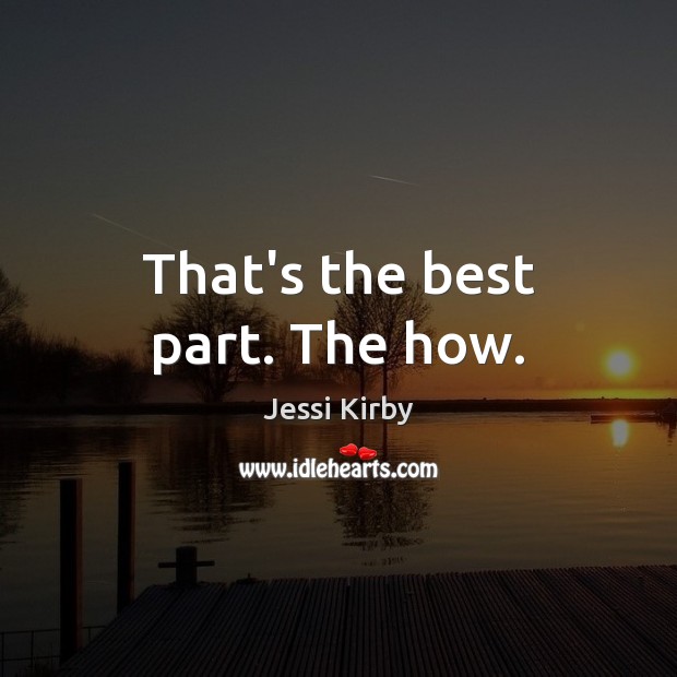 That’s the best part. The how. Jessi Kirby Picture Quote