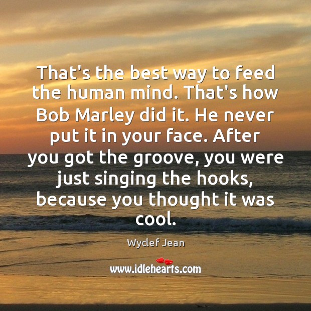 That’s the best way to feed the human mind. That’s how Bob Wyclef Jean Picture Quote
