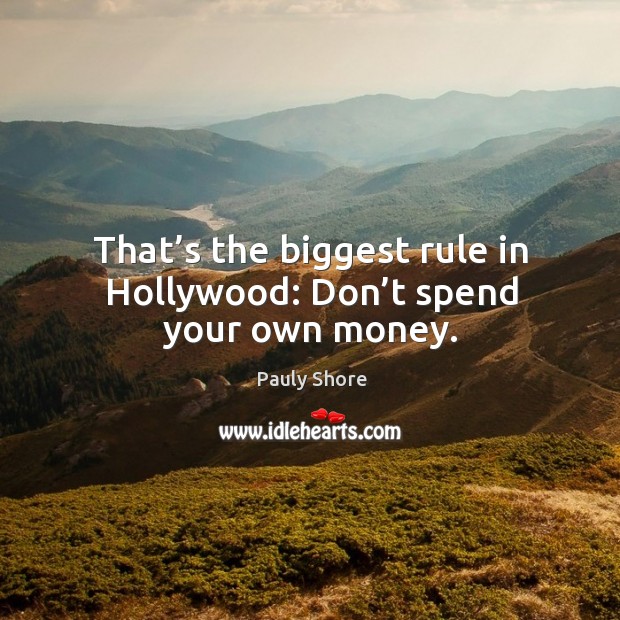 That’s the biggest rule in hollywood: don’t spend your own money. Pauly Shore Picture Quote