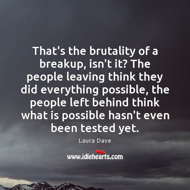 That’s the brutality of a breakup, isn’t it? The people leaving think Laura Dave Picture Quote