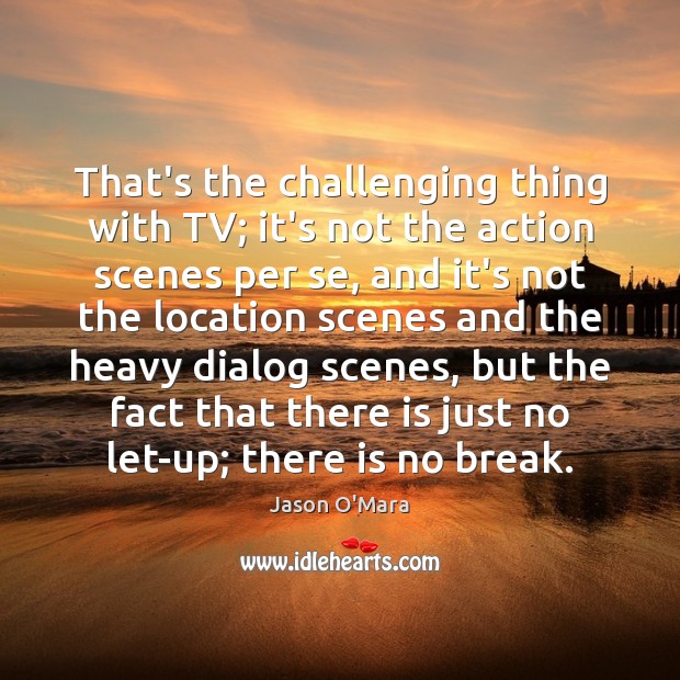 That’s the challenging thing with TV; it’s not the action scenes per Image
