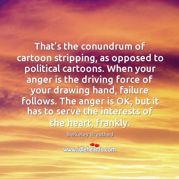 That’s the conundrum of cartoon stripping, as opposed to political cartoons. Driving Quotes Image