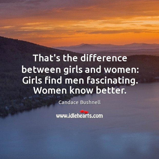 That’s the difference between girls and women: Girls find men fascinating. Women Candace Bushnell Picture Quote
